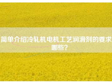 簡(jiǎn)單介紹冷軋機(jī)電機(jī)工藝潤滑劑的要求有哪些？