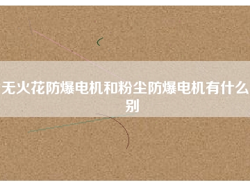 無火花防爆電機(jī)和粉塵防爆電機(jī)有什么區(qū)別