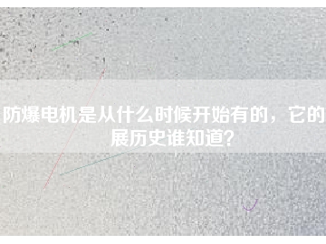 防爆電機(jī)是從什么時(shí)候開(kāi)始有的，它的發(fā)展歷史誰(shuí)知道？