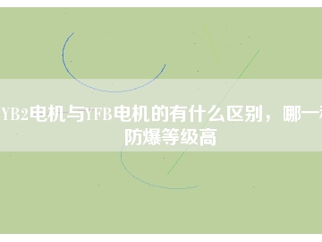 YB2電機(jī)與YFB電機(jī)的有什么區(qū)別，哪一種防爆等級高