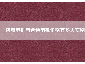 防爆電機與普通電機價格有多大差別