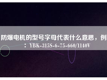 防爆電機(jī)的型號字母代表什么意思，例如：YBK-315S-6-75-660/1140V