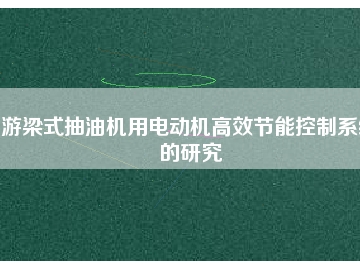 游梁式抽油機用電動機高效節(jié)能控制系統(tǒng)的研究