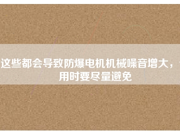 這些都會導(dǎo)致防爆電機(jī)機(jī)械噪音增大，使用時(shí)要盡量避免