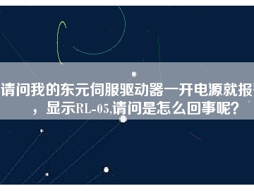 請問我的東元伺服驅動器一開電源就報警，顯示RL-05,請問是怎么回事呢？
