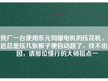我廠一臺使用東元伺服電機的壓花機，最近總是壓幾張板子便自動跳了，找不出原因，請那位懂行的大師指點一