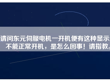 請問東元伺服電機一開機便有這種顯示且不能正常開機，是怎么回事！請指教。