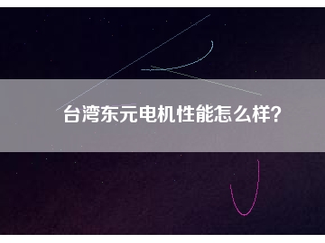 臺灣東元電機性能怎么樣？