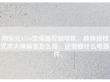 用東元A510變頻器控制電機，具體接線方式求大神解答怎么接，還需要什么電器元件。