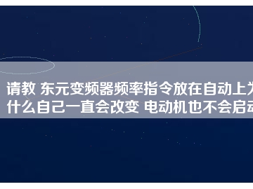 請教 東元變頻器頻率指令放在自動上為什么自己一直會改變 電動機(jī)也不會啟動