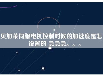 貝加萊伺服電機控制時候的加速度是怎么設置的 急急急。。。