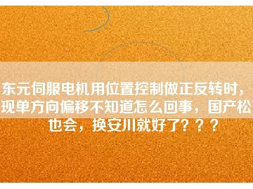 東元伺服電機用位置控制做正反轉(zhuǎn)時，出現(xiàn)單方向偏移不知道怎么回事，國產(chǎn)松下也會，換安川就好了？？？