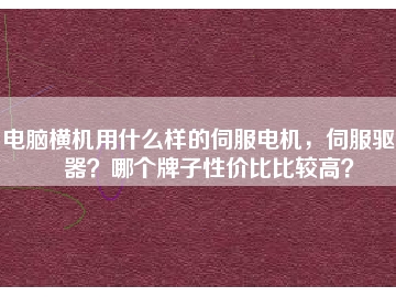 電腦橫機用什么樣的伺服電機，伺服驅(qū)動器？哪個牌子性價比比較高？