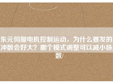 東元伺服電機(jī)控制運(yùn)動(dòng)，為什么要發(fā)的脈沖數(shù)會(huì)好大？哪個(gè)模式調(diào)整可以減小脈沖數(shù)/