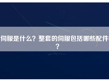 伺服是什么？整套的伺服包括哪些配件呢？