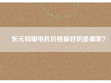 東元伺服電機(jī)價(jià)格最好的是哪家？