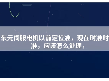 東元伺服電機(jī)以前定位準(zhǔn)，現(xiàn)在時(shí)準(zhǔn)時(shí)不準(zhǔn)，應(yīng)該怎么處理，