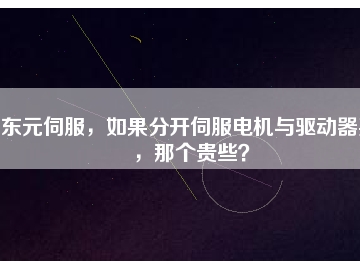 東元伺服，如果分開伺服電機(jī)與驅(qū)動(dòng)器買，那個(gè)貴些？