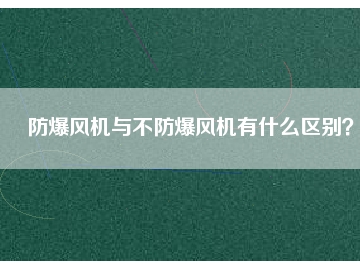 防爆風機與不防爆風機有什么區(qū)別？