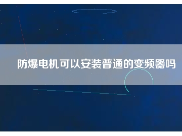 防爆電機(jī)可以安裝普通的變頻器嗎