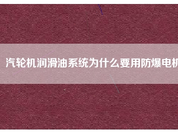 汽輪機(jī)潤(rùn)滑油系統(tǒng)為什么要用防爆電機(jī)