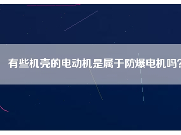 有些機殼的電動機是屬于防爆電機嗎？