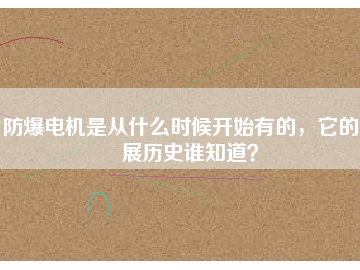 防爆電機(jī)是從什么時(shí)候開(kāi)始有的，它的發(fā)展歷史誰(shuí)知道？