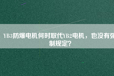 YB3防爆電機何時取代YB2電機，也沒有強制規(guī)定？