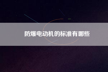 防爆電動機的標(biāo)準(zhǔn)有哪些