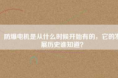 防爆電機是從什么時候開始有的，它的發(fā)展歷史誰知道？