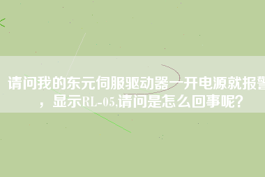 請問我的東元伺服驅(qū)動器一開電源就報警，顯示RL-05,請問是怎么回事呢？