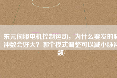 東元伺服電機(jī)控制運(yùn)動(dòng)，為什么要發(fā)的脈沖數(shù)會(huì)好大？哪個(gè)模式調(diào)整可以減小脈沖數(shù)/