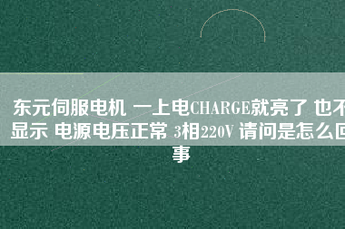 東元伺服電機(jī) 一上電CHARGE就亮了 也不顯示 電源電壓正常 3相220V 請問是怎么回事