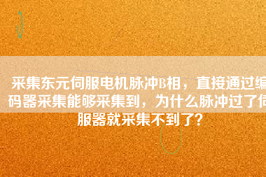 采集東元伺服電機(jī)脈沖B相，直接通過編碼器采集能夠采集到，為什么脈沖過了伺服器就采集不到了？