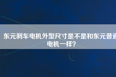 東元?jiǎng)x車電機(jī)外型尺寸是不是和東元普通電機(jī)一樣？