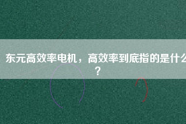 東元高效率電機(jī)，高效率到底指的是什么？