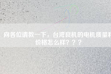 向各位請(qǐng)教一下，臺(tái)灣良機(jī)的電機(jī)質(zhì)量和價(jià)格怎么樣？？？