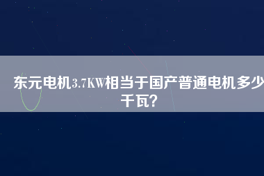 東元電機(jī)3.7KW相當(dāng)于國(guó)產(chǎn)普通電機(jī)多少千瓦？