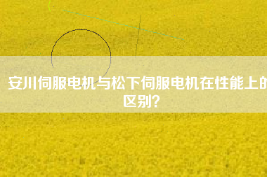 安川伺服電機與松下伺服電機在性能上的區(qū)別？