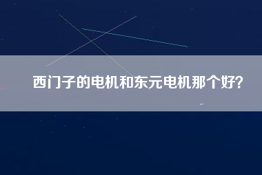 西門子的電機(jī)和東元電機(jī)那個(gè)好？