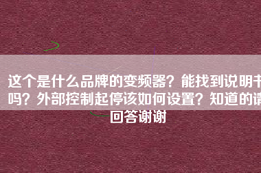這個(gè)是什么品牌的變頻器？能找到說明書嗎？外部控制起停該如何設(shè)置？知道的請回答謝謝