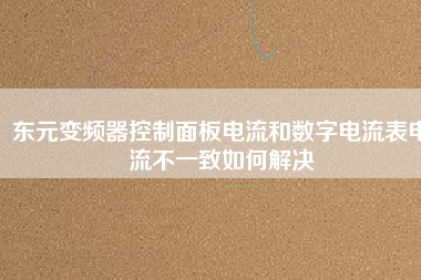 東元變頻器控制面板電流和數(shù)字電流表電流不一致如何解決