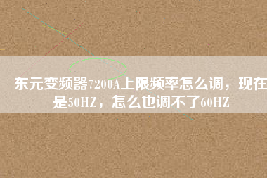 東元變頻器7200A上限頻率怎么調，現在是50HZ，怎么也調不了60HZ