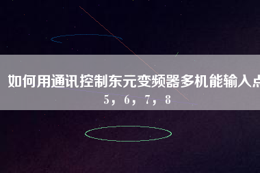 如何用通訊控制東元變頻器多機能輸入點5，6，7，8