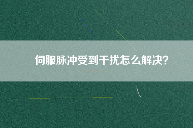 伺服脈沖受到干擾怎么解決？