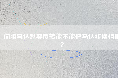 伺服馬達(dá)想要反轉(zhuǎn)能不能把馬達(dá)線換相呢？