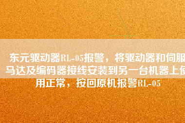 東元驅(qū)動(dòng)器RL-05報(bào)警，將驅(qū)動(dòng)器和伺服馬達(dá)及編碼器接線安裝到另一臺(tái)機(jī)器上使用正常，按回原機(jī)報(bào)警RL-05