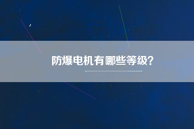 防爆電機(jī)有哪些等級(jí)？