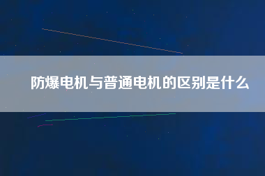 防爆電機與普通電機的區(qū)別是什么