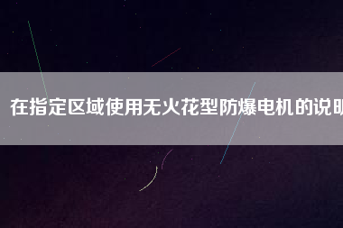 在指定區(qū)域使用無火花型防爆電機的說明